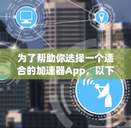 为了帮助你选择一个适合的加速器App，以下是一些综合考虑的因素和推荐