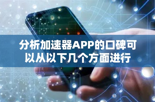 分析加速器APP的口碑可以从以下几个方面进行 分析加速器APP的口碑可以从以下几个方面进行