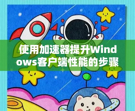 使用加速器提升Windows客户端性能的步骤如下