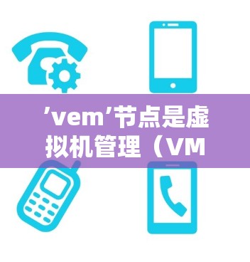 ’vem’节点是虚拟机管理（VMM）中的一个核心子节点，主要用于管理虚拟机（VM）的创建、更新、删除以及资源分配。以下是对’vem’节点的详细说明