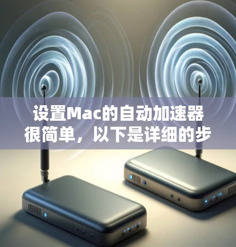 设置Mac的自动加速器很简单，以下是详细的步骤
