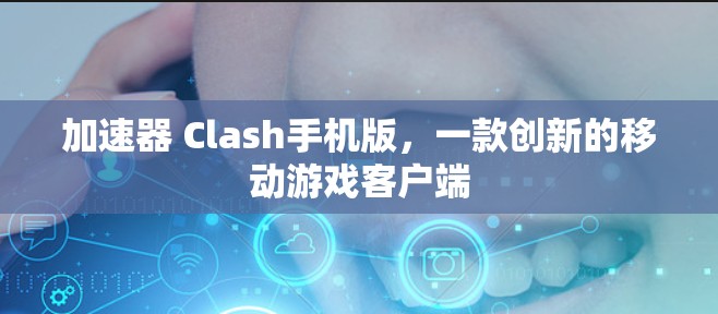 加速器 Clash手机版，一款创新的移动游戏客户端