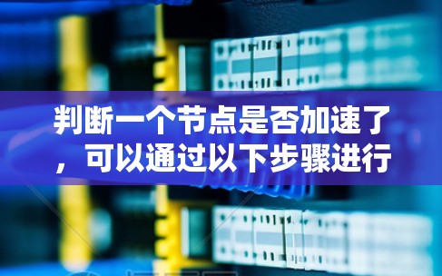 判断一个节点是否加速了,可以通过以下步骤进行 判断一个节点是否加速了,可以通过以下步骤进行