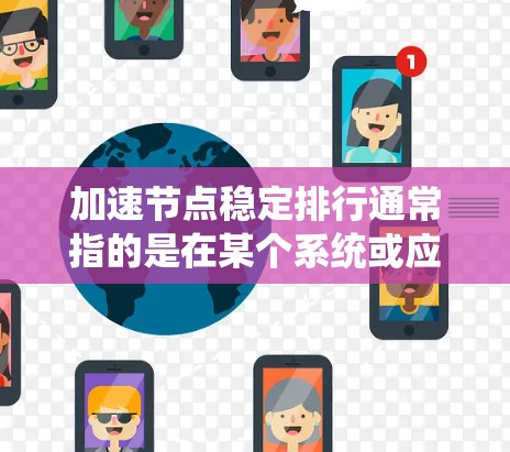 加速节点稳定排行通常指的是在某个系统或应用中，如何优化节点的稳定性和性能，使其更高效、更可靠。以下是一些可能的解释和建议