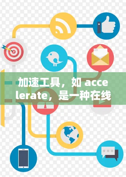 加速工具，如 accelerate，是一种在线工具，主要帮助用户加速数据传输，适用于视频通话、文件上传和社交媒体等场景。以下是对其真实体验的详细分析