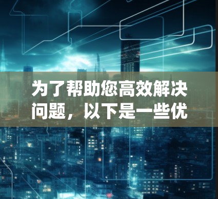 为了帮助您高效解决问题，以下是一些优化的推荐工具列表，categorized by your needs: