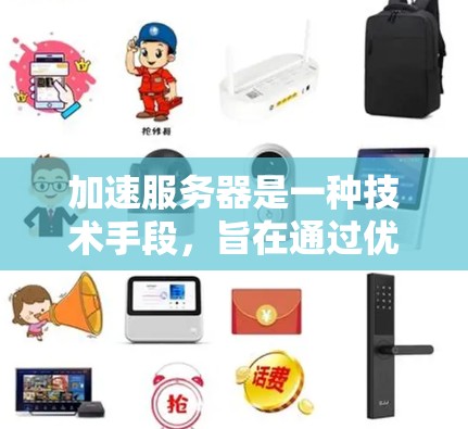 加速服务器是一种技术手段，旨在通过优化服务器性能来提升客户端加载速度。以下是对该问题的详细分析和建议