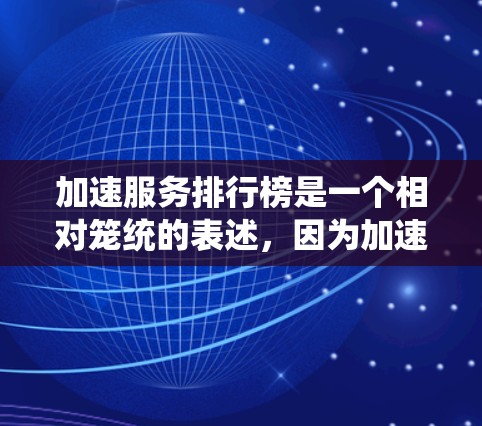 加速服务排行榜是一个相对笼统的表述,因为加速服务有所不同,取决于需求。以下是一些常见的加速工具和方法,可以帮助你提升网页访问速度 加速服务排行榜是一个相对笼统的表述,因为加速服务有所不同,取决于需求。以下是一些常见的加速工具和方法,可以帮助你提升网页访问速度