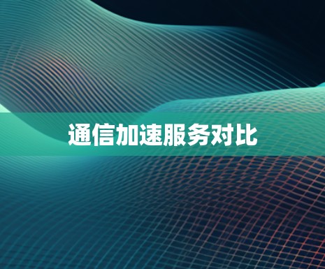 通信加速服务对比