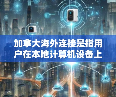 加拿大海外连接是指用户在本地计算机设备上安装的加拿大计算机应用在海外运行的情况。为了方便用户访问加拿大网站、应用等，需要通过加拿大海外连接实现。以下是一些解决加拿大海外连接问题的步骤和建议
