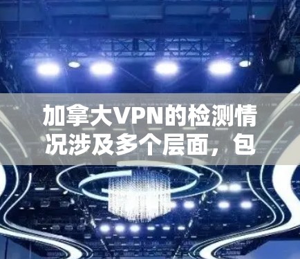 加拿大VPN的检测情况涉及多个层面,包括国内监控、国际监控以及法律法规。以下是详细的信息和总结 加拿大VPN的检测情况涉及多个层面,包括国内监控、国际监控以及法律法规。以下是详细的信息和总结