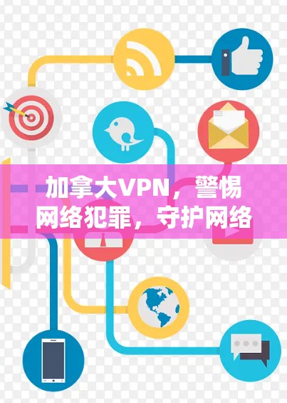 加拿大VPN，警惕网络犯罪，守护网络空间