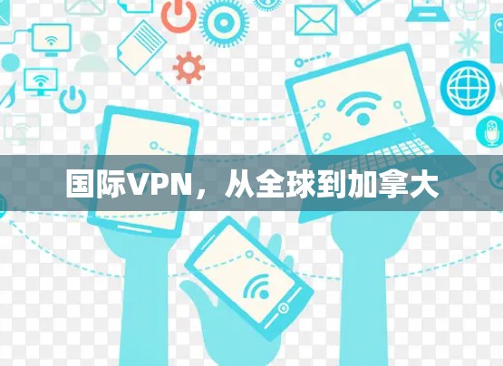 国际VPN，从全球到加拿大