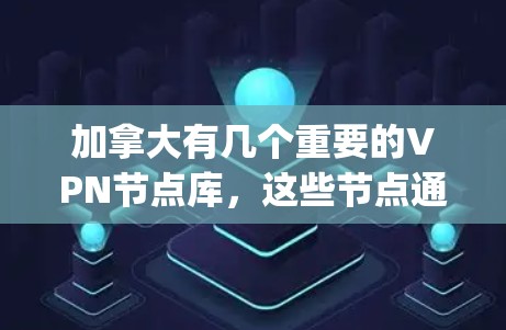 加拿大有几个重要的VPN节点库，这些节点通常提供国际化的网络服务，如YouTube、Spotify等。以下是一些主要的VPN节点库及其背景
