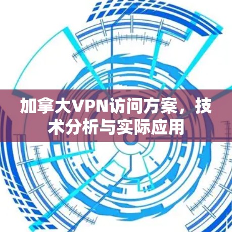 加拿大VPN访问方案，技术分析与实际应用