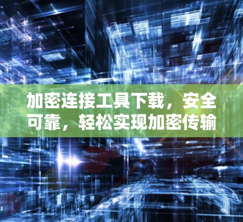 加密连接工具下载，安全可靠，轻松实现加密传输