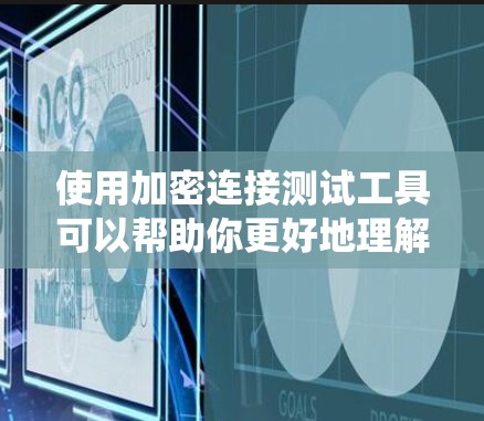 使用加密连接测试工具可以帮助你更好地理解你的加密连接的性能和安全性，确保在交易过程中安全可靠。以下是一个系统化的步骤指南，帮助你高效地使用这些工具