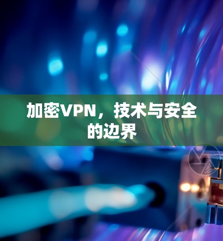 加密VPN，技术与安全的边界