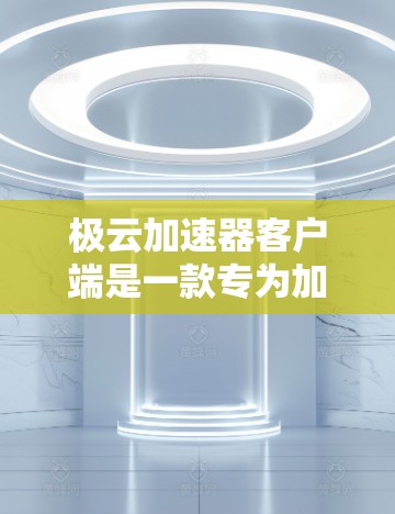 极云加速器客户端是一款专为加速网络流的智能加速工具