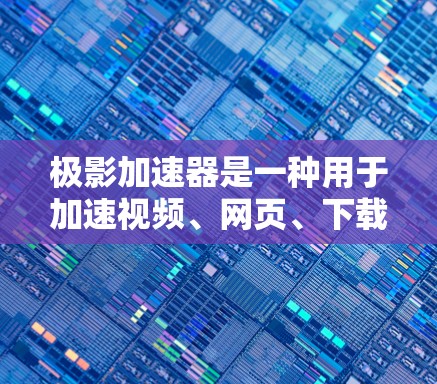极影加速器是一种用于加速视频、网页、下载等应用的工具。它可以帮助用户在没有加速器的情况下，更快地完成视频播放、下载或网页浏览。以下是一些关于如何下载和使用极影加速器的信息