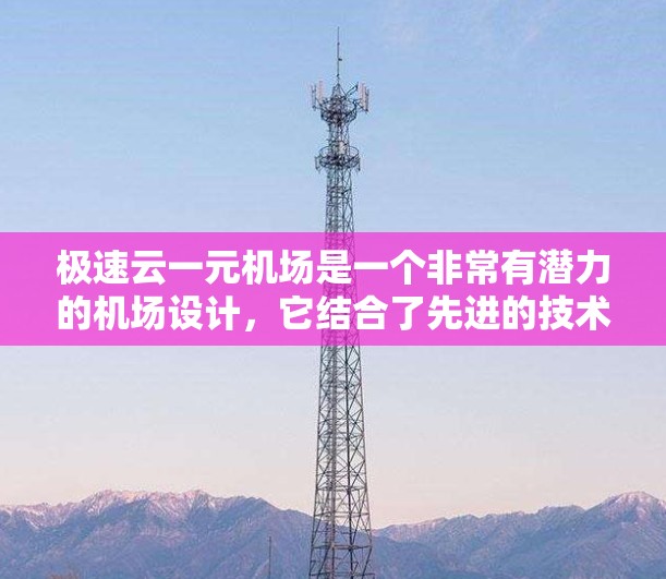 极速云一元机场是一个非常有潜力的机场设计，它结合了先进的技术、智能管理以及创新的运营模式。以下是对其设计和运营的详细分析