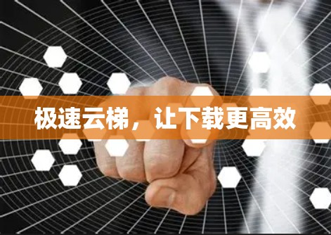 极速云梯，让下载更高效