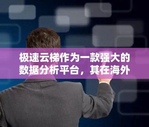 极速云梯作为一款强大的数据分析平台，其在海外的访问情况主要取决于平台的版本和更新。以下是一些关键点