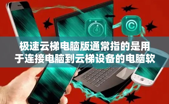 极速云梯电脑版通常指的是用于连接电脑到云梯设备的电脑软件或硬件。以下是一些建议