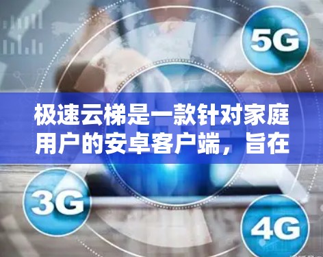 极速云梯是一款针对家庭用户的安卓客户端，旨在提供登山、爬坡和智能导航等实用功能。以下是对极速云梯的详细介绍