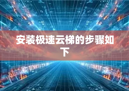 安装极速云梯的步骤如下