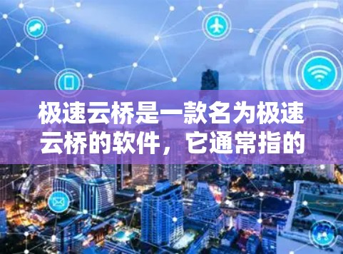 极速云桥是一款名为极速云桥的软件，它通常指的是一个用于云服务管理、云应用开发、云平台管理或其他云服务相关的应用。如果你指的是极速云桥，可能有多种不同的含义，具体取决于上下文、软件版本或功能描述