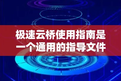 极速云桥使用指南是一个通用的指导文件，适用于多种云服务提供商。以下是一个通用的使用指南，您可以根据具体的云服务提供商的格式进行调整