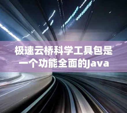 极速云桥科学工具包是一个功能全面的Java类库，涵盖了数值计算、图像处理、数据分析、机器学习和聚类分析等多个领域。以下是对该工具包功能的详细分析