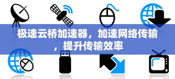 极速云桥加速器，加速网络传输，提升传输效率