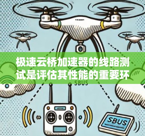 极速云桥加速器的线路测试是评估其性能的重要环节,涉及多个关键步骤和注意事项。以下是对极速云桥加速器线路测试的详细分析 极速云桥加速器的线路测试是评估其性能的重要环节,涉及多个关键步骤和注意事项。以下是对极速云桥加速器线路测试的详细分析