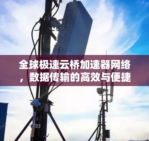 全球极速云桥加速器网络，数据传输的高效与便捷