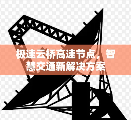 极速云桥高速节点，智慧交通新解决方案