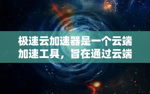 极速云加速器是一个云端加速工具，旨在通过云端服务器加速数据下载和处理。以下是关于它的详细信息