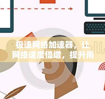 极速网络加速器，让网络速度倍增，提升用户体验！