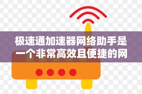 极速通加速器网络助手是一个非常高效且便捷的网络加速工具，专为用户提供快速连接、稳定传输和优化性能的解决方案。以下是一些关键特点和功能，帮助用户轻松升级到最新服务器，节省时间并提升效率