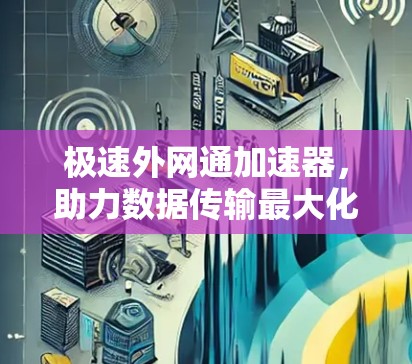 极速外网通加速器，助力数据传输最大化