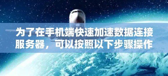 为了在手机端快速加速数据连接服务器，可以按照以下步骤操作
