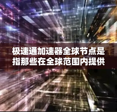 极速通加速器全球节点是指那些在全球范围内提供网络加速和优化服务的工具或服务。这些节点旨在帮助用户提高网页浏览速度和访问效率。以下是对极速通加速器全球节点的详细分析