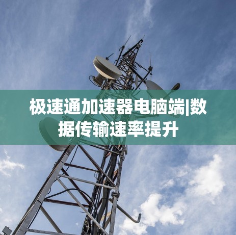 极速通加速器电脑端|数据传输速率提升