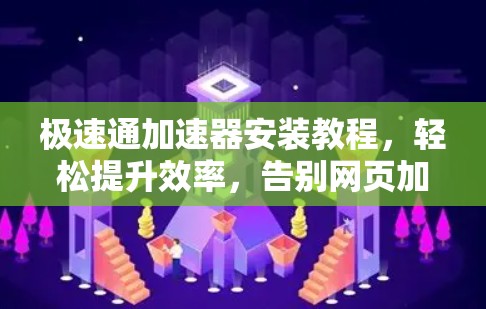 极速通加速器安装教程，轻松提升效率，告别网页加载慢