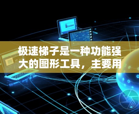 极速梯子是一种功能强大的图形工具，主要用于绘制和编辑图像，通常用于创建分层效果或处理图片。以下是详细的使用教程
