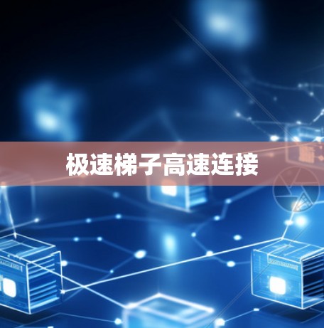 极速梯子高速连接 极速梯子高速连接