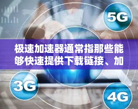极速加速器通常指那些能够快速提供下载链接、加速下载资源或帮助用户快速获取所需文件的工具。以下是一些常见的极速加速器下载服务