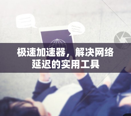 极速加速器，解决网络延迟的实用工具