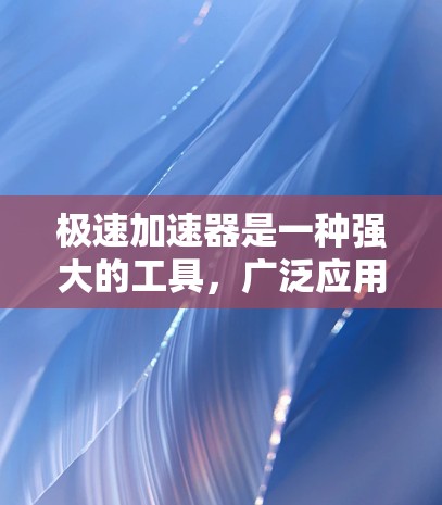 极速加速器是一种强大的工具,广泛应用于提升视频和音频的效率。它结合了先进的算法和优化技术,帮助用户在多种场景中高效工作。以下是对极速加速器的详细总结 极速加速器是一种强大的工具,广泛应用于提升视频和音频的效率。它结合了先进的算法和优化技术,帮助用户在多种场景中高效工作。以下是对极速加速器的详细总结